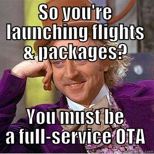SO YOU'RE LAUNCHING FLIGHTS & PACKAGES? YOU MUST BE A FULL-SERVICE OTA Condescending Wonka