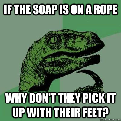 if the soap is on a rope Why don't they pick it up with their feet? - if the soap is on a rope Why don't they pick it up with their feet?  Philosoraptor - Casey