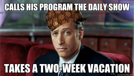 Calls his program The Daily Show Takes a two-week vacation  