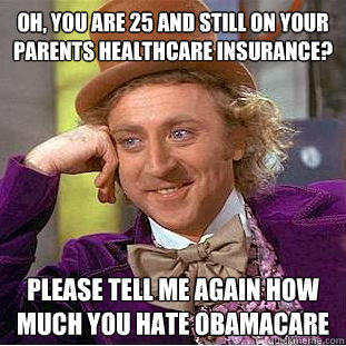 Oh, you are 25 and still on your parents healthcare Insurance? Please tell me again how much you hate obamacare - Oh, you are 25 and still on your parents healthcare Insurance? Please tell me again how much you hate obamacare  Condescending Wonka