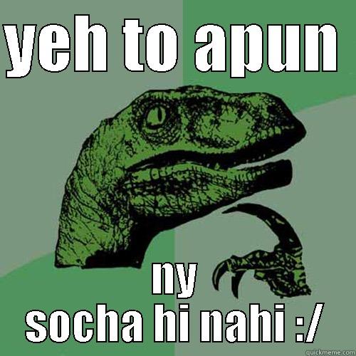 YEH TO APUN  NY SOCHA HI NAHI :/ Philosoraptor