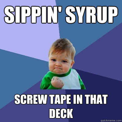 sippin' syrup screw tape in that deck  Success Kid