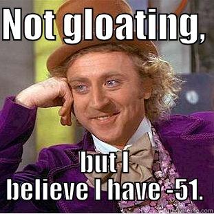 That's right, it's FORTY BELOW in the Chocolate Factory! - NOT GLOATING,  BUT I BELIEVE I HAVE -51. Condescending Wonka