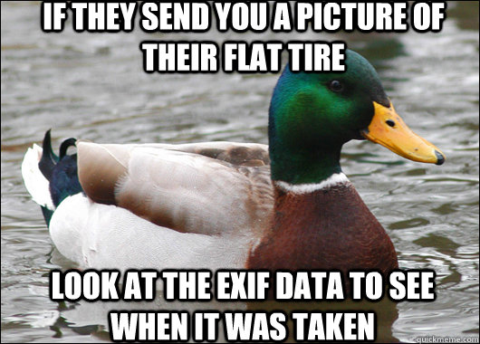 If they send you a picture of their flat tire look at the exif data to see when it was taken - If they send you a picture of their flat tire look at the exif data to see when it was taken  Actual Advice Mallard