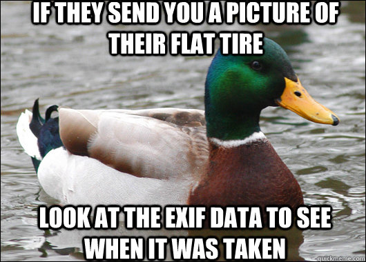 If they send you a picture of their flat tire look at the exif data to see when it was taken  Actual Advice Mallard