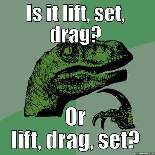 IS IT LIFT, SET, DRAG? OR LIFT, DRAG, SET? Philosoraptor