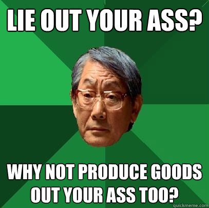 lie out your ass? Why not produce goods out your ass too?  High Expectations Asian Father