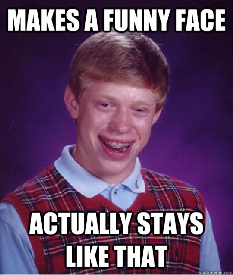 Makes a funny face actually stays like that  Bad Luck Brian