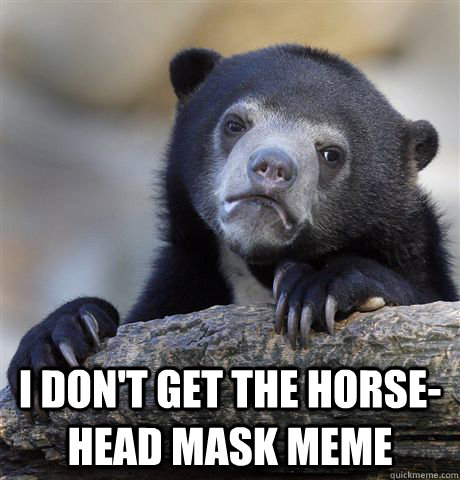  I don't get the horse-head mask meme  Confession Bear