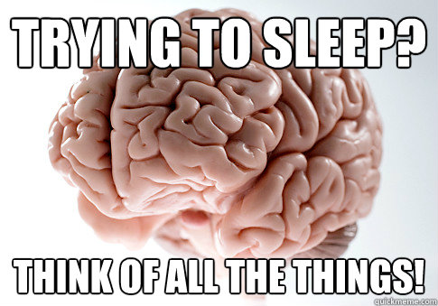 Trying to sleep? THINK OF ALL THE THINGS!  Scumbag Brain