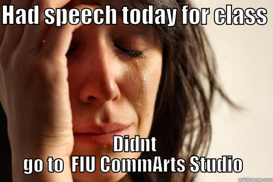 HAD SPEECH TODAY FOR CLASS  DIDNT GO TO  FIU COMMARTS STUDIO  First World Problems
