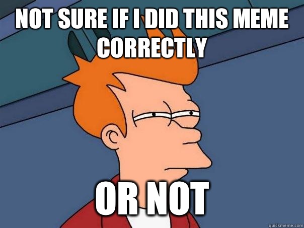 Not sure if I did this meme correctly Or not  Futurama Fry