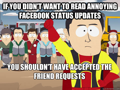 If you didn't want to read annoying facebook status updates You shouldn't have accepted the friend requests  Captain Hindsight