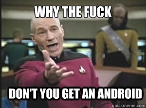 why the fuck don't you get an android  Annoyed Picard