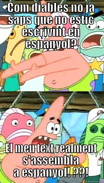 COM DIABLES NO JA SAPS QUE NO ESTIC ESCRIVINT EN ESPANYOL? EL MEU TEXT REALMENT S'ASSEMBLA A ESPANYOL! ??! Push it somewhere else Patrick