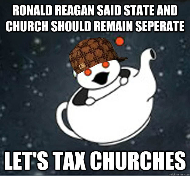 ronald reagan said state and church should remain seperate let's tax churches  Scumbag Reddit Atheist