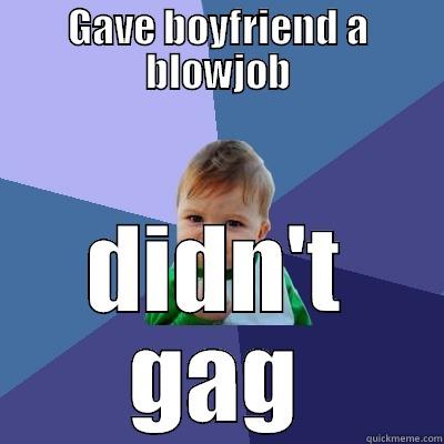 GAVE BOYFRIEND A BLOWJOB DIDN'T GAG Success Kid