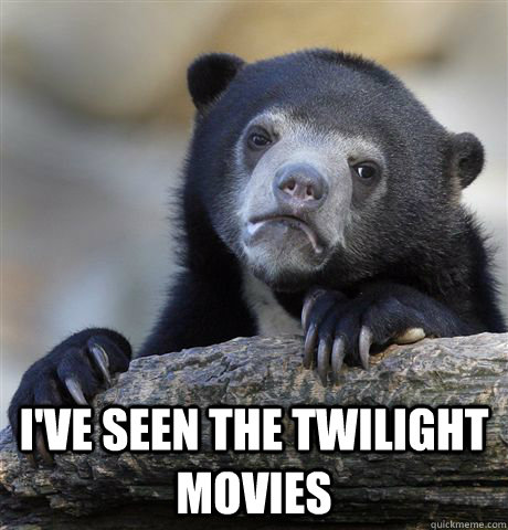  I've seen the Twilight movies  Confession Bear
