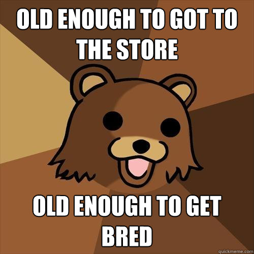 Old enough to got to the store old enough to get bred - Old enough to got to the store old enough to get bred  Pedobear