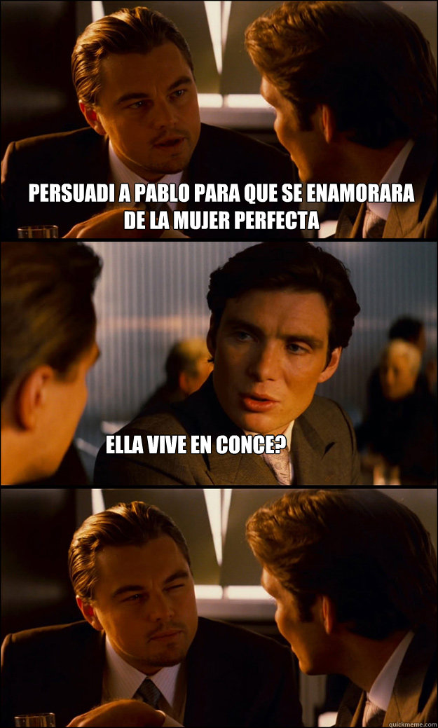 persuadi a pablo para que se enamorara  de la mujer perfecta ella vive en conce?   Inception