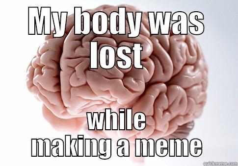 MY BODY WAS LOST WHILE MAKING A MEME Scumbag Brain