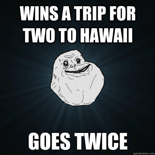 wins a trip for two to hawaii goes twice - wins a trip for two to hawaii goes twice  Forever Alone