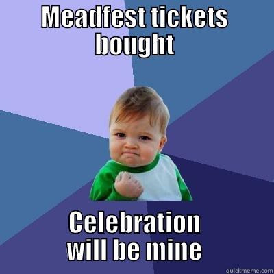 MEADFEST TICKETS BOUGHT CELEBRATION WILL BE MINE Success Kid
