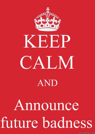 KEEP CALM AND Announce future badness  Keep calm or gtfo