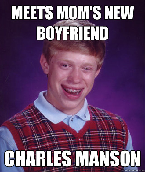 Meets mom's new boyfriend Charles Manson  Bad Luck Brian