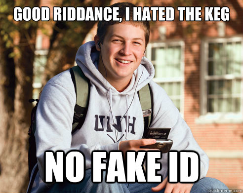 good riddance, i hated the keg no fake id  College Freshman