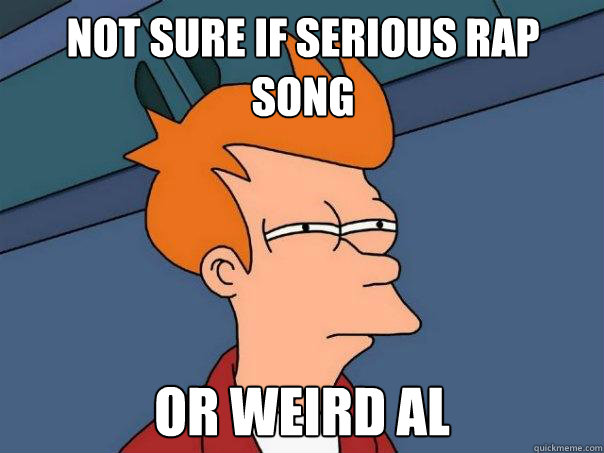 Not sure if serious rap song or weird al  Futurama Fry