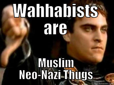 WAHHABISTS ARE MUSLIM NEO-NAZI THUGS Downvoting Roman