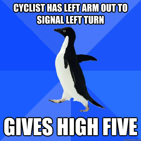 Cyclist has left arm out to signal left turn Gives high five  Socially Awkward Penguin