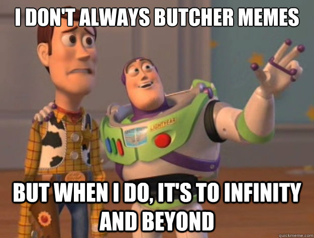 I don't always butcher memes but when I do, it's to infinity and beyond  Toy Story