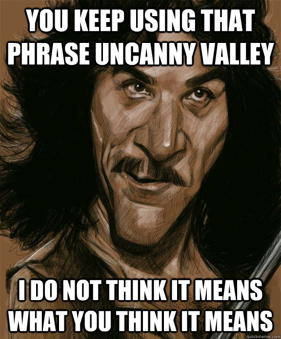 You keep using that phrase uncanny valley I do not think it means what you think it means - You keep using that phrase uncanny valley I do not think it means what you think it means  Uncanny Montoya