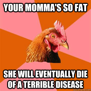 Your momma's so fat She will eventually die of a terrible disease   Anti-Joke Chicken