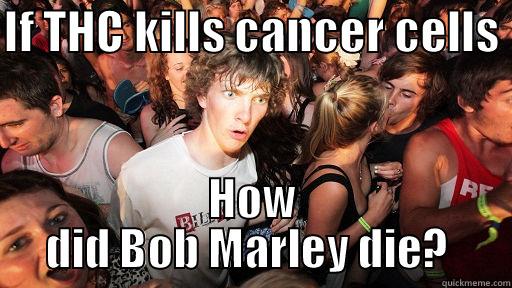 THC Marley?  - IF THC KILLS CANCER CELLS  HOW DID BOB MARLEY DIE?  Sudden Clarity Clarence