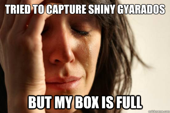 tried to capture shiny gyarados
 but my box is full  First World Problems