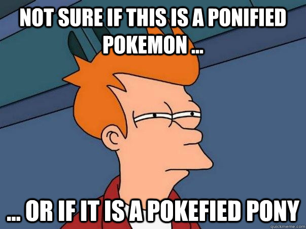 Not sure if this is a ponified Pokemon ... ... Or if it is a pokefied Pony  Not sure Fry