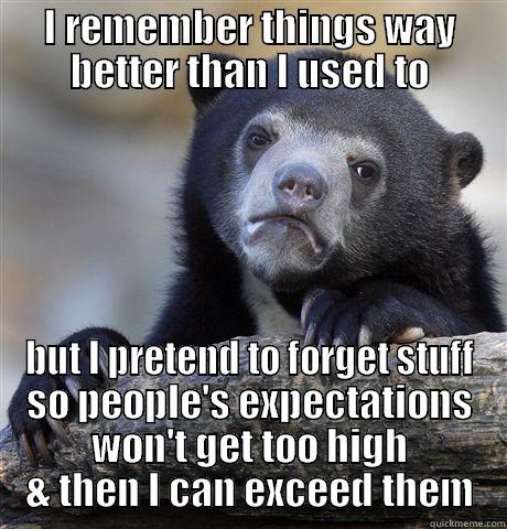 I REMEMBER THINGS WAY BETTER THAN I USED TO BUT I PRETEND TO FORGET STUFF SO PEOPLE'S EXPECTATIONS WON'T GET TOO HIGH & THEN I CAN EXCEED THEM Confession Bear