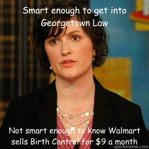 Smart enough to get into Georgetown Law Not smart enough to know Walmart sells Birth Control for $9 a month - Smart enough to get into Georgetown Law Not smart enough to know Walmart sells Birth Control for $9 a month  Sandra Fluke