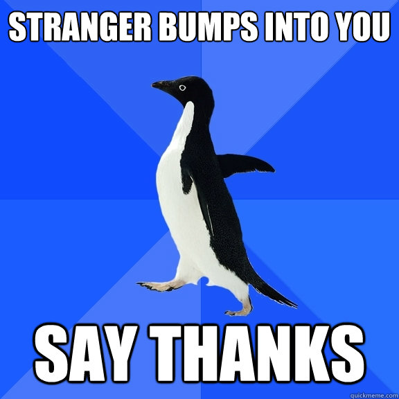 Stranger bumps into you say thanks  Socially Awkward Penguin