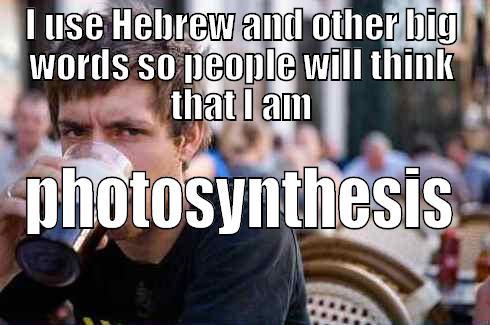 I USE HEBREW AND OTHER BIG WORDS SO PEOPLE WILL THINK THAT I AM PHOTOSYNTHESIS Lazy College Senior