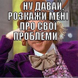       НУ ДАВАЙ, РОЗКАЖИ МЕНІ ПРО СВОЇ ПРОБЛЕМИ     Condescending Wonka