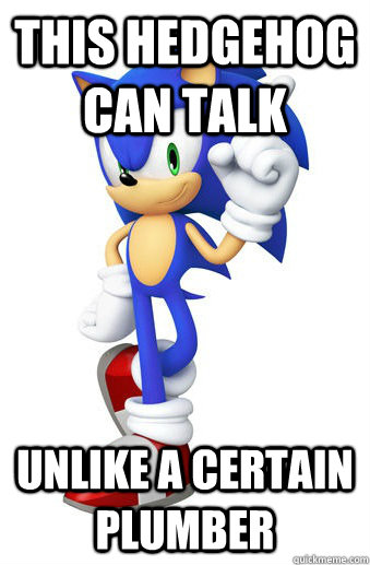 This hedgehog can talk Unlike a certain  plumber  Scumbag Sonic