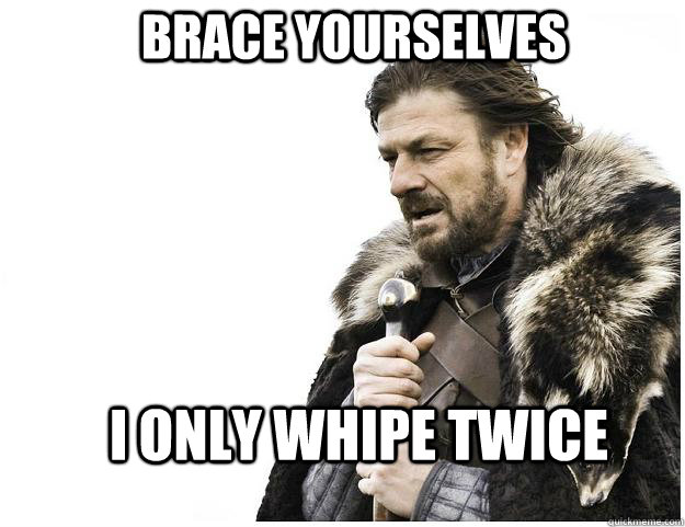 Brace yourselves I only whipe twice  Imminent Ned