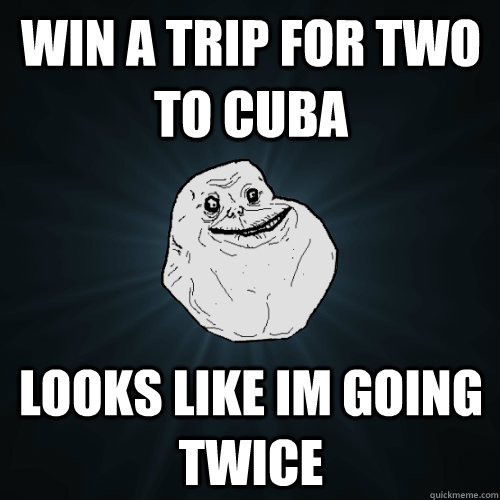 Win a trip for two to cuba Looks like im going twice   Forever Alone
