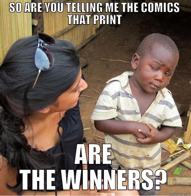 SO ARE YOU TELLING ME THE COMICS THAT PRINT ARE THE WINNERS? Skeptical Third World Kid
