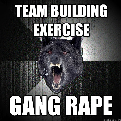 team building exercise gang rape - team building exercise gang rape  Insanity Wolf