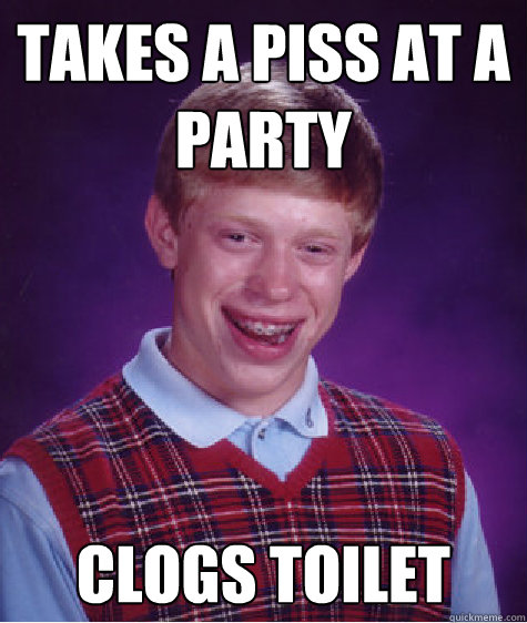 Takes a piss at a party clogs toilet   Bad Luck Brian